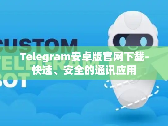 Telegram安卓版官网下载-快速、安全的通讯应用