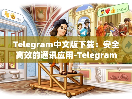 Telegram中文版下载：安全高效的通讯应用-Telegram