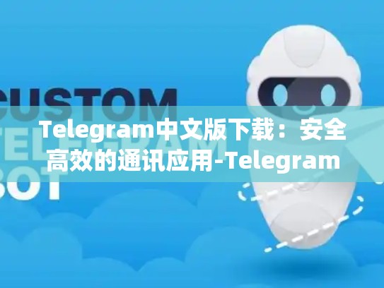 Telegram中文版下载：安全高效的通讯应用-Telegram