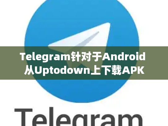Telegram针对于Android 从Uptodown上下载APK