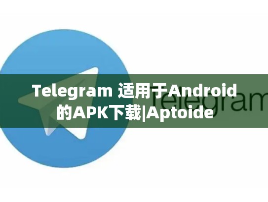 Telegram 适用于Android的APK下载|Aptoide