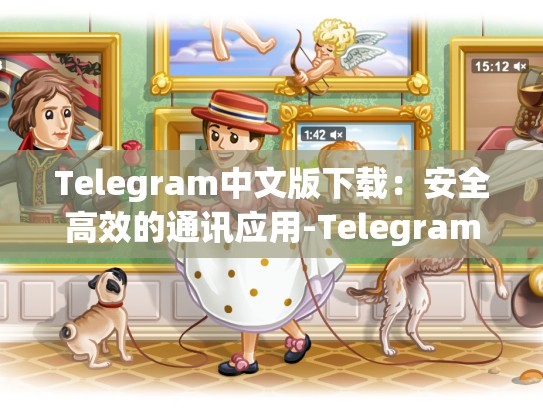 Telegram中文版下载：安全高效的通讯应用-Telegram