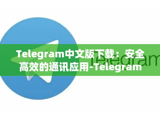 Telegram中文版下载：安全高效的通讯应用-Telegram