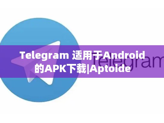 Telegram 适用于Android的APK下载|Aptoide