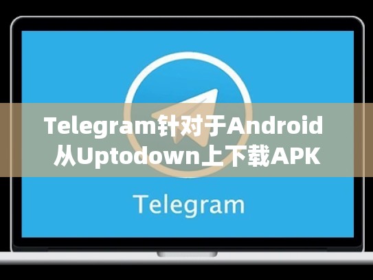 Telegram针对于Android 从Uptodown上下载APK