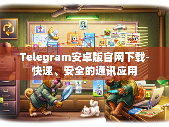 Telegram安卓版官网下载-快速、安全的通讯应用