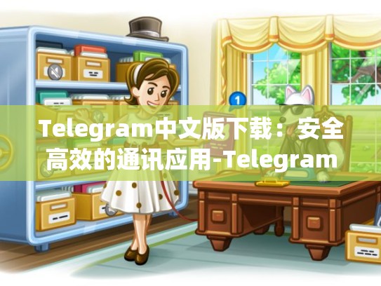 Telegram中文版下载：安全高效的通讯应用-Telegram