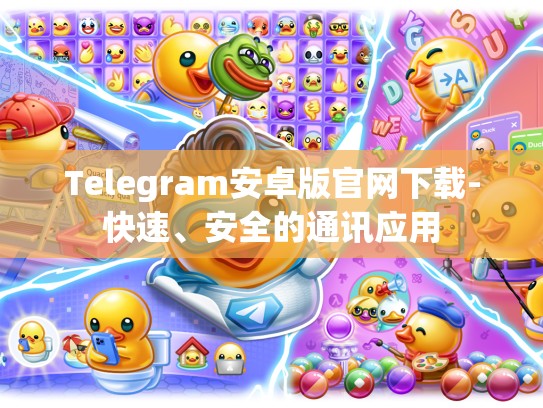 Telegram安卓版官网下载-快速、安全的通讯应用