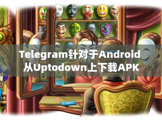 Telegram针对于Android 从Uptodown上下载APK