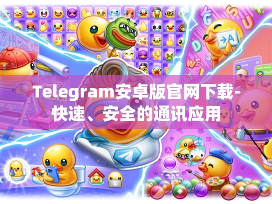 Telegram安卓版官网下载-快速、安全的通讯应用
