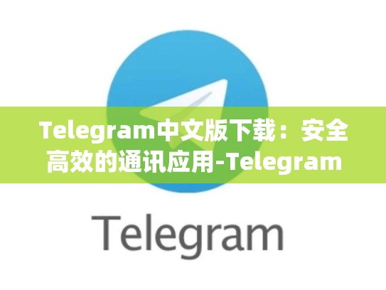 Telegram中文版下载：安全高效的通讯应用-Telegram