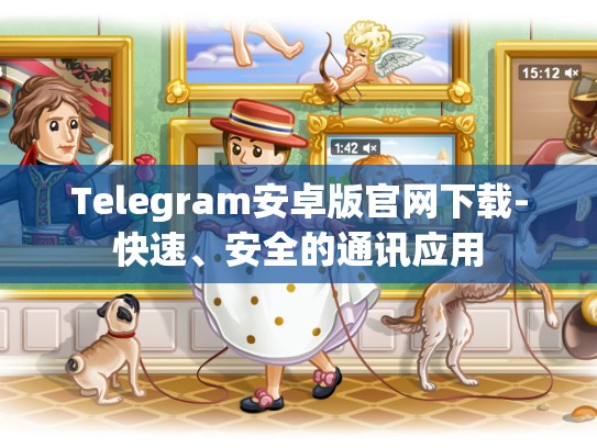 Telegram安卓版官网下载-快速、安全的通讯应用