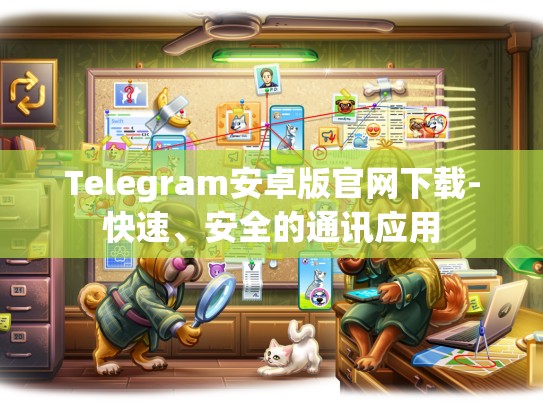 Telegram安卓版官网下载-快速、安全的通讯应用