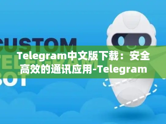 Telegram中文版下载：安全高效的通讯应用-Telegram