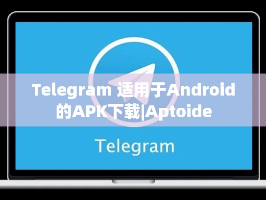 Telegram 适用于Android的APK下载|Aptoide