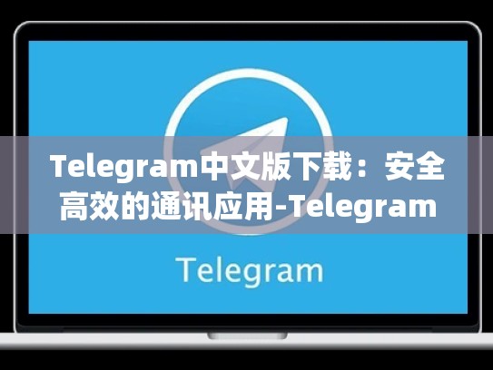 Telegram中文版下载：安全高效的通讯应用-Telegram