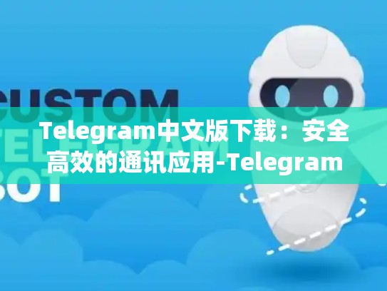 Telegram中文版下载：安全高效的通讯应用-Telegram