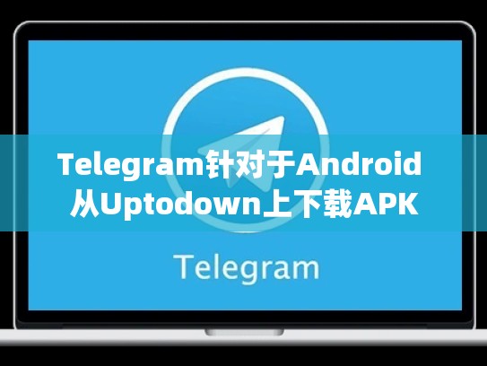 Telegram针对于Android 从Uptodown上下载APK