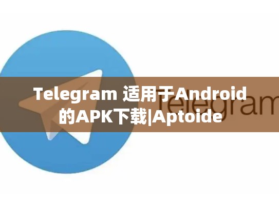 Telegram 适用于Android的APK下载|Aptoide