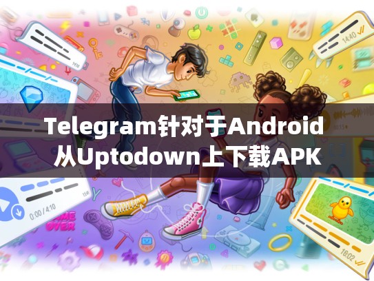 Telegram针对于Android 从Uptodown上下载APK