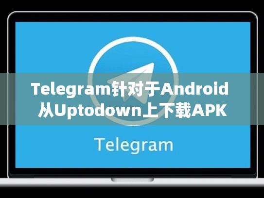 Telegram针对于Android 从Uptodown上下载APK
