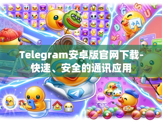 Telegram安卓版官网下载-快速、安全的通讯应用