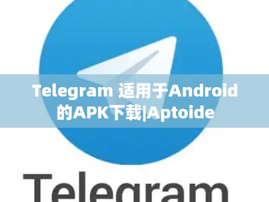 Telegram 适用于Android的APK下载|Aptoide
