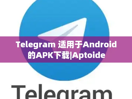 Telegram 适用于Android的APK下载|Aptoide