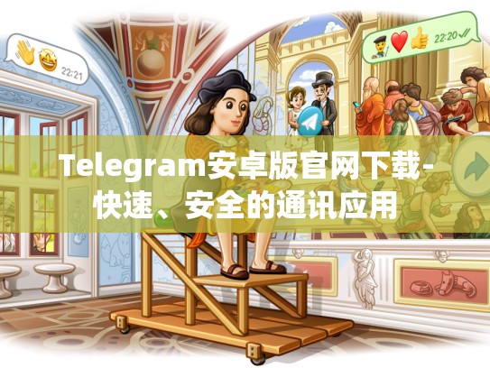 Telegram安卓版官网下载-快速、安全的通讯应用