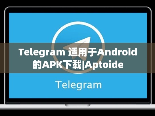 Telegram 适用于Android的APK下载|Aptoide
