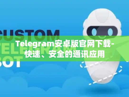 Telegram安卓版官网下载-快速、安全的通讯应用