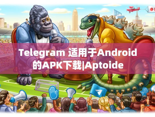 Telegram 适用于Android的APK下载|Aptoide