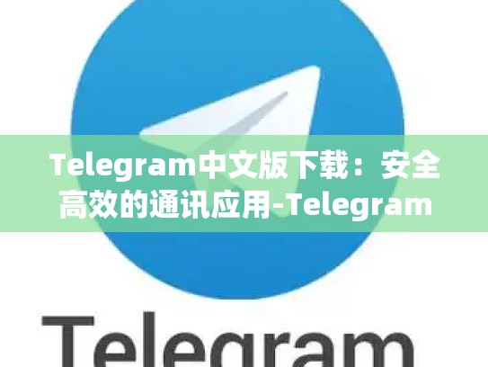 Telegram中文版下载：安全高效的通讯应用-Telegram