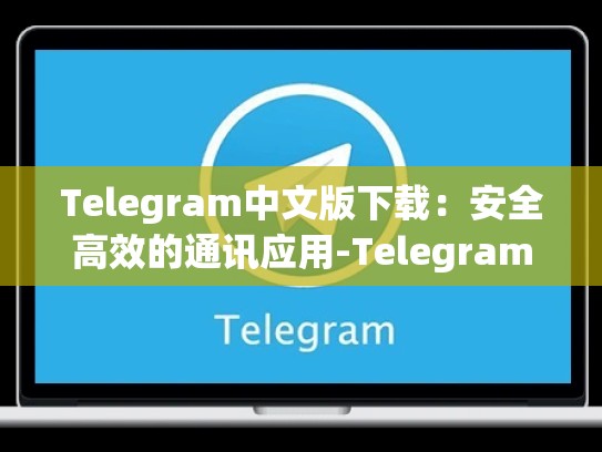 Telegram中文版下载：安全高效的通讯应用-Telegram