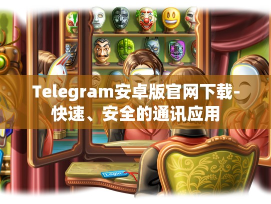 Telegram安卓版官网下载-快速、安全的通讯应用