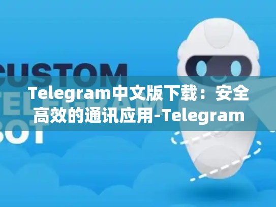 Telegram中文版下载：安全高效的通讯应用-Telegram