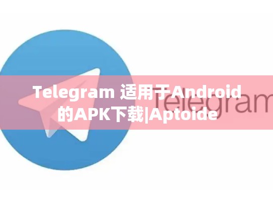 Telegram 适用于Android的APK下载|Aptoide
