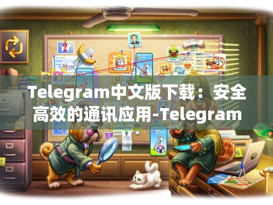 Telegram中文版下载：安全高效的通讯应用-Telegram