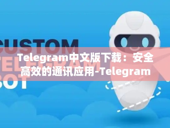 Telegram中文版下载：安全高效的通讯应用-Telegram