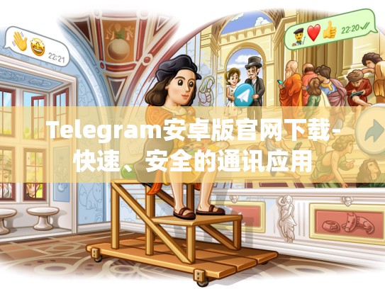 Telegram安卓版官网下载-快速、安全的通讯应用