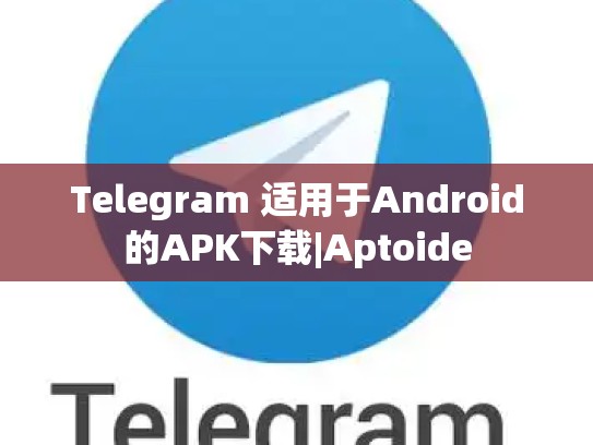 Telegram 适用于Android的APK下载|Aptoide
