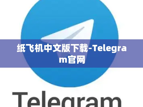 纸飞机中文版下载-Telegram官网