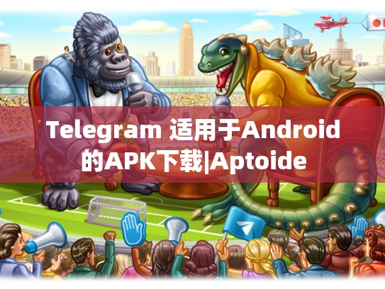 Telegram 适用于Android的APK下载|Aptoide
