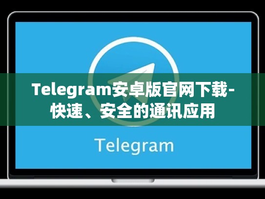 Telegram安卓版官网下载-快速、安全的通讯应用