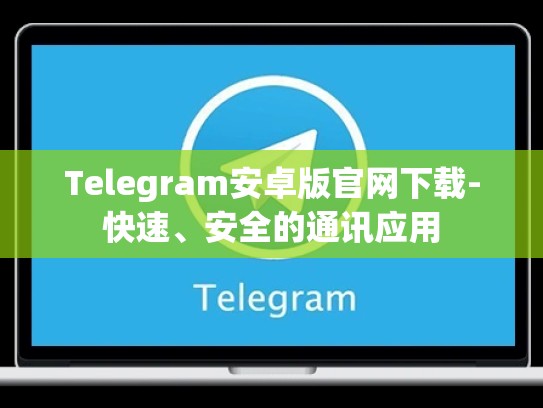 Telegram安卓版官网下载-快速、安全的通讯应用