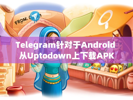 Telegram针对于Android 从Uptodown上下载APK