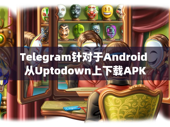 Telegram针对于Android 从Uptodown上下载APK