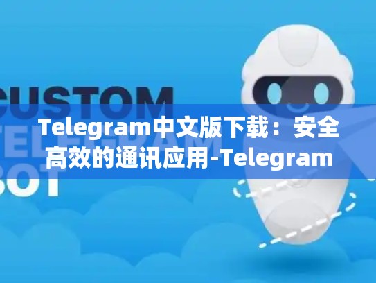 Telegram中文版下载：安全高效的通讯应用-Telegram