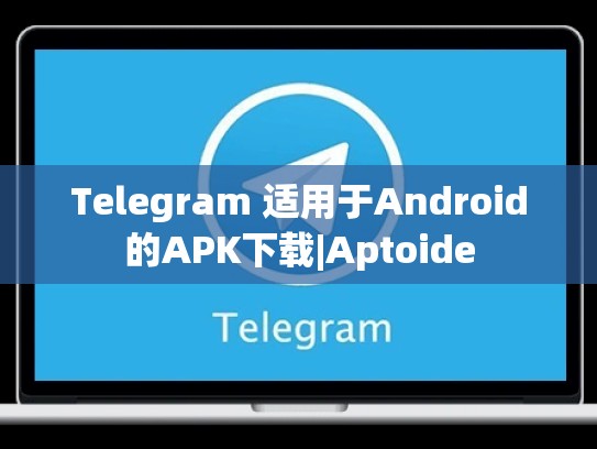Telegram 适用于Android的APK下载|Aptoide