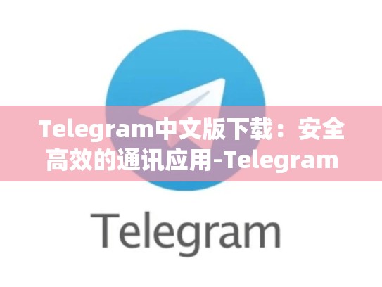 Telegram中文版下载：安全高效的通讯应用-Telegram